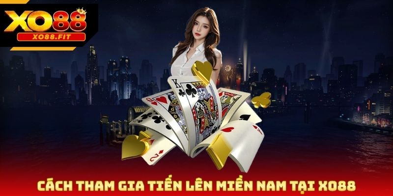 Cách tham gia tiến lên miền Nam tại Xo88