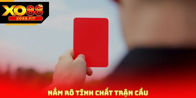 Nắm rõ tính chất trận cầu