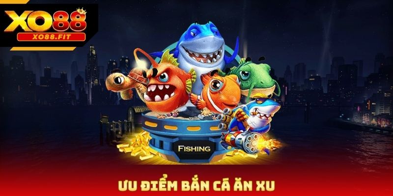 Ưu điểm bắn cá ăn xu
